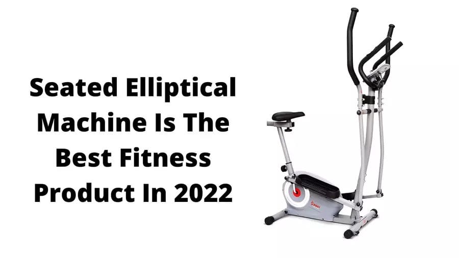 Seated Elliptical Machine Is The Best Fitness Product In 2022