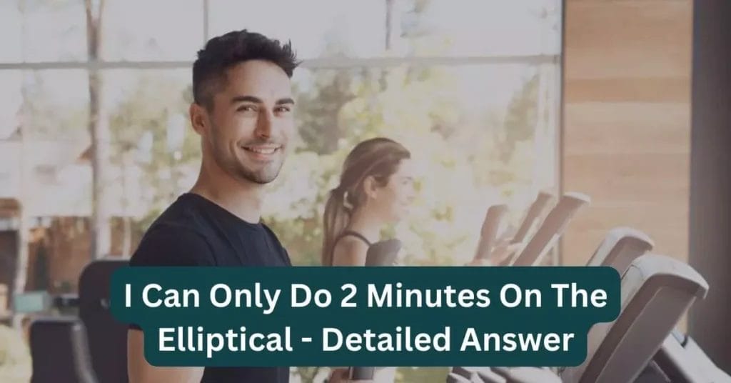 I can only do 2 minutes on the elliptical - Detailed Answer